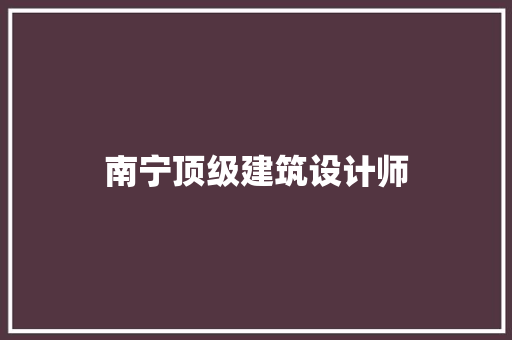 南宁顶级建筑设计师