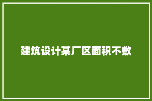 建筑设计某厂区面积不敷 常见问题