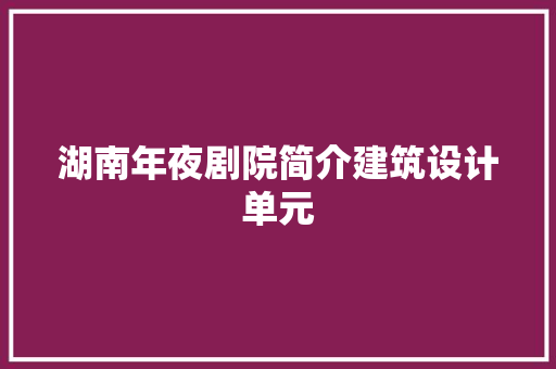 湖南年夜剧院简介建筑设计单元 住宅建筑设计