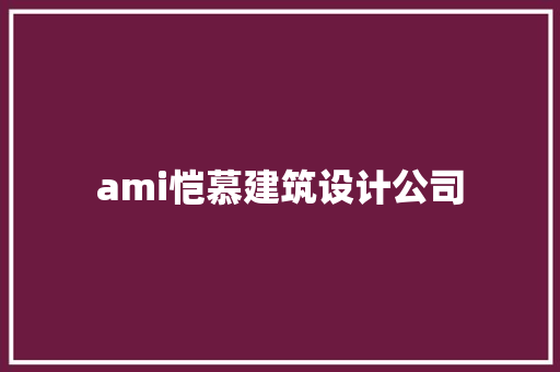 ami恺慕建筑设计公司