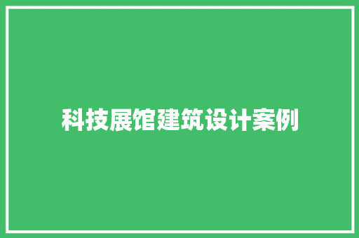 科技展馆建筑设计案例 工艺流程
