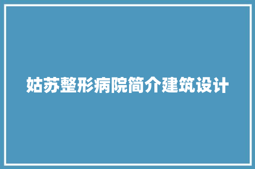 姑苏整形病院简介建筑设计 常见问题