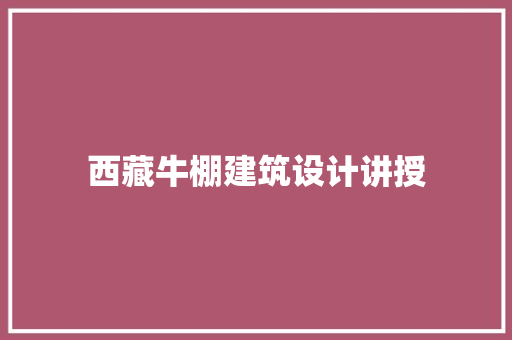 西藏牛棚建筑设计讲授 常见问题