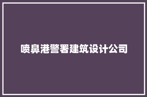 喷鼻港警署建筑设计公司