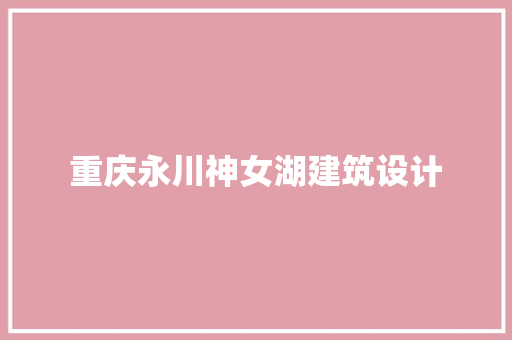 重庆永川神女湖建筑设计