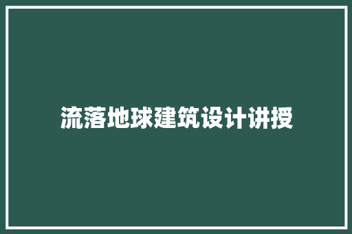 流落地球建筑设计讲授