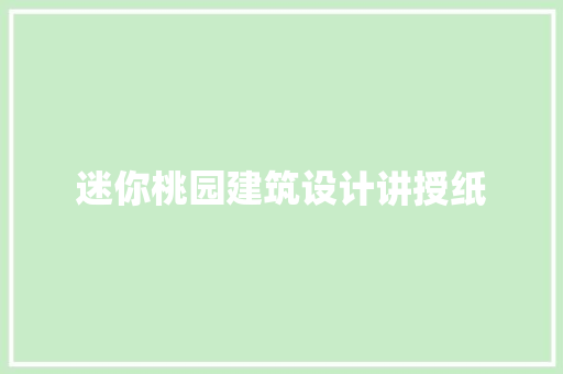 迷你桃园建筑设计讲授纸