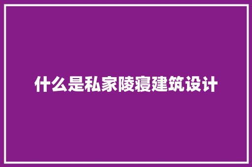 什么是私家陵寝建筑设计 施工技术
