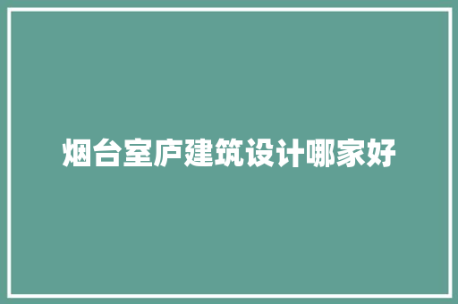 烟台室庐建筑设计哪家好