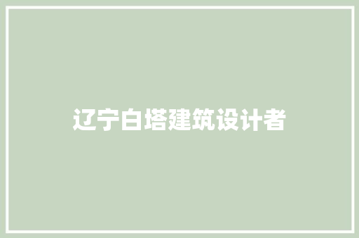 辽宁白塔建筑设计者