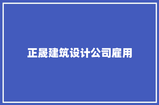 正晟建筑设计公司雇用