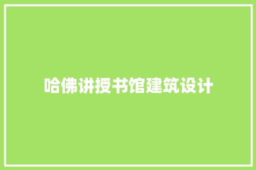 哈佛讲授书馆建筑设计 工艺流程