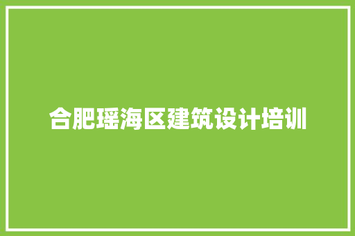 合肥瑶海区建筑设计培训