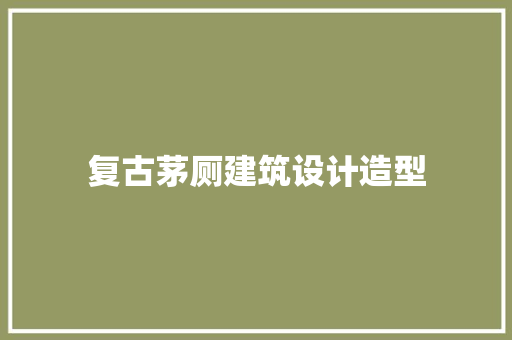 复古茅厕建筑设计造型