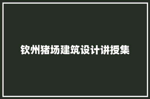 钦州猪场建筑设计讲授集