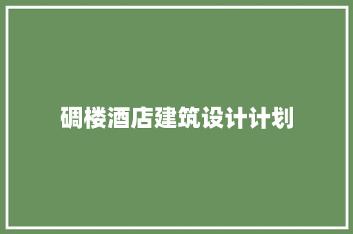 碉楼酒店建筑设计计划 生态建筑设计