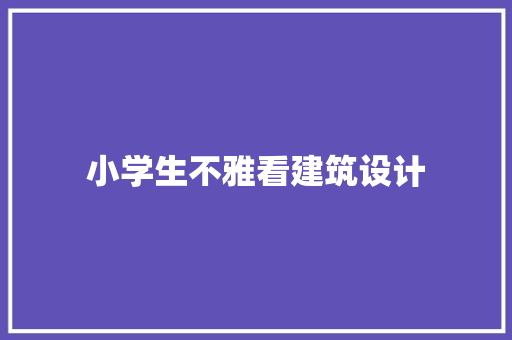 小学生不雅看建筑设计 工艺流程