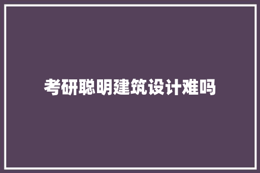 考研聪明建筑设计难吗