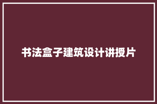 书法盒子建筑设计讲授片