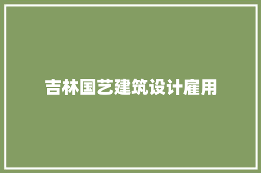 吉林国艺建筑设计雇用