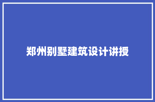郑州别墅建筑设计讲授