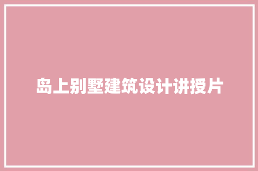 岛上别墅建筑设计讲授片 知识问答