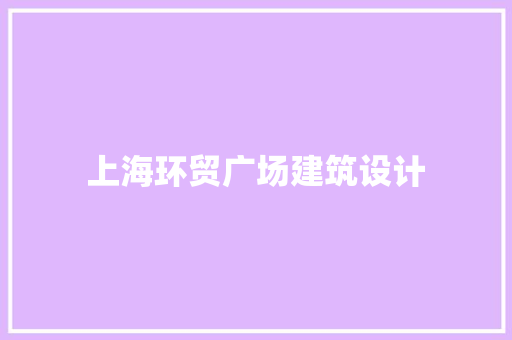 上海环贸广场建筑设计 施工工艺