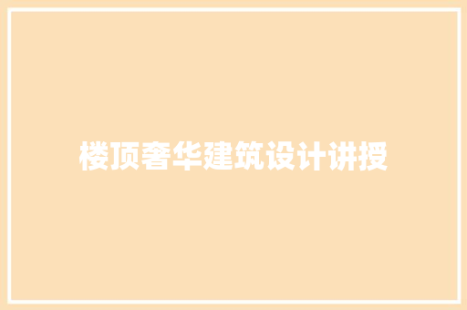 楼顶奢华建筑设计讲授 常见问题