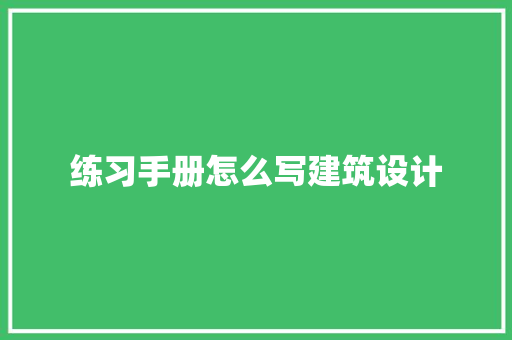 练习手册怎么写建筑设计 施工管理