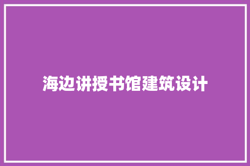 海边讲授书馆建筑设计 材料设备