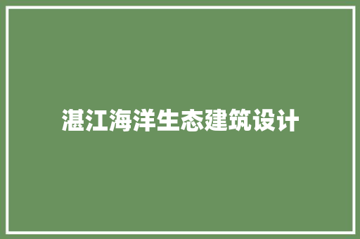 湛江海洋生态建筑设计 施工工艺