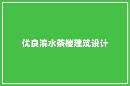 优良滨水茶楼建筑设计 常用建材