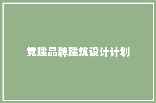 党建品牌建筑设计计划 材料设备
