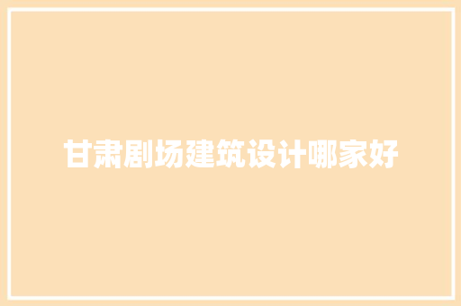 甘肃剧场建筑设计哪家好 新型材料