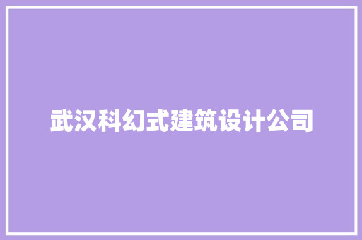 武汉科幻式建筑设计公司 施工工艺