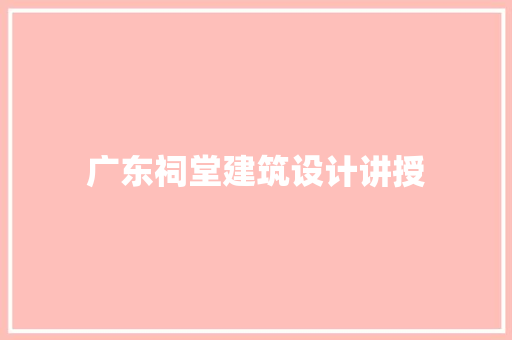 广东祠堂建筑设计讲授 施工工艺