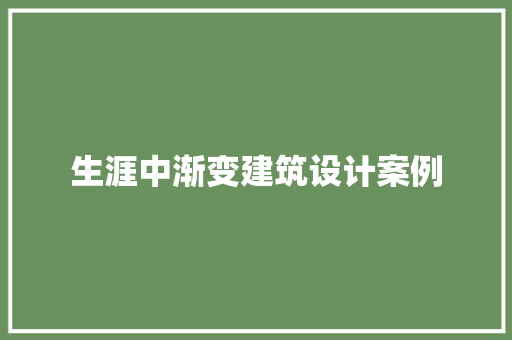生涯中渐变建筑设计案例 施工工艺