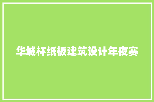 华城杯纸板建筑设计年夜赛 施工管理