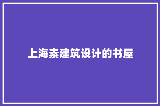 上海素建筑设计的书屋 新型材料