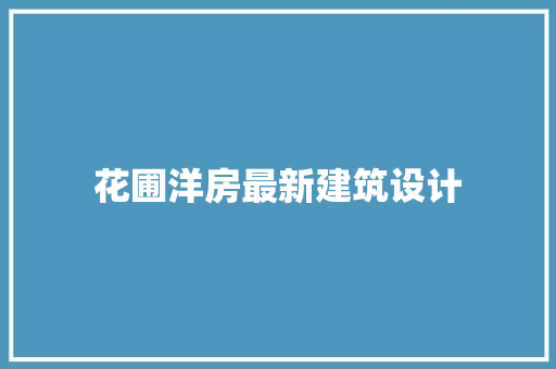 花圃洋房最新建筑设计