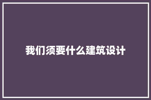 我们须要什么建筑设计 工艺流程