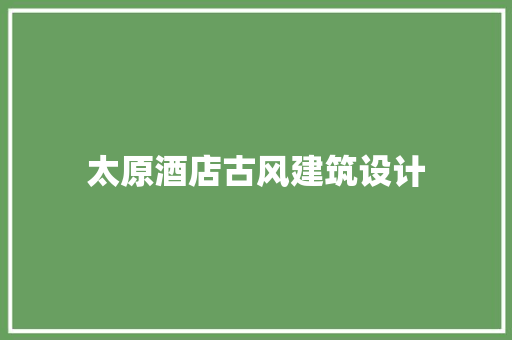 太原酒店古风建筑设计 常见问题