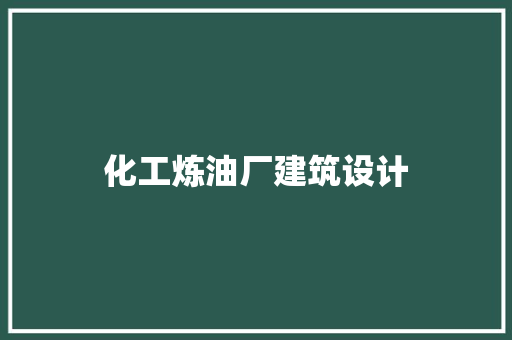 化工炼油厂建筑设计 新型材料