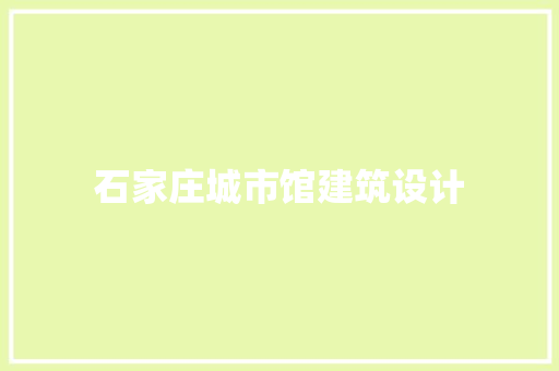 石家庄城市馆建筑设计 公共建筑设计