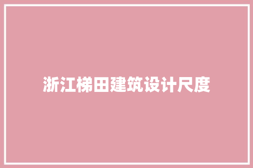 浙江梯田建筑设计尺度 工艺流程