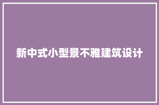 新中式小型景不雅建筑设计 常用设备