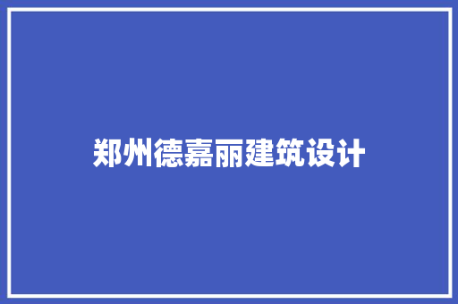 郑州德嘉丽建筑设计 施工技术