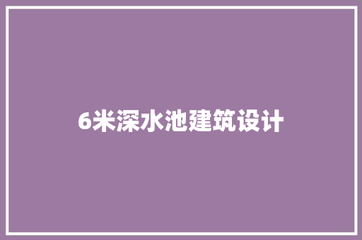 6米深水池建筑设计 材料设备