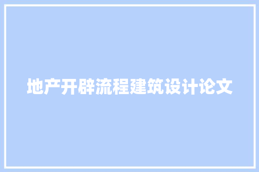 地产开辟流程建筑设计论文 材料设备