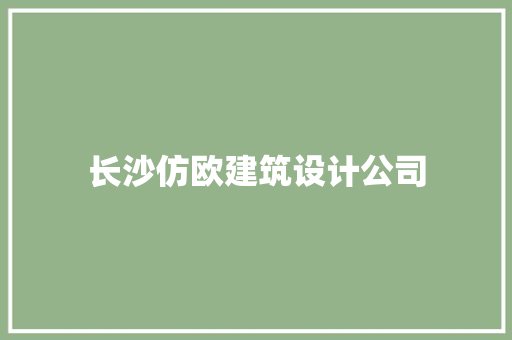 长沙仿欧建筑设计公司 知识问答